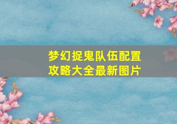 梦幻捉鬼队伍配置攻略大全最新图片