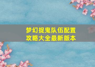 梦幻捉鬼队伍配置攻略大全最新版本