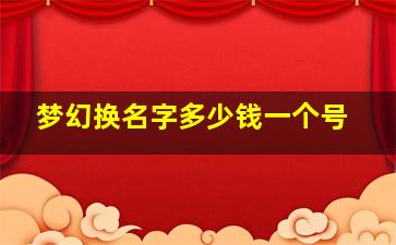 梦幻换名字多少钱一个号