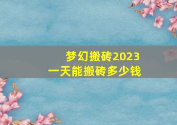 梦幻搬砖2023一天能搬砖多少钱