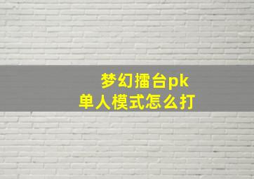 梦幻擂台pk单人模式怎么打