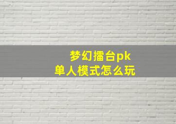 梦幻擂台pk单人模式怎么玩