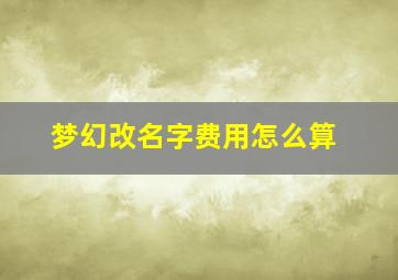 梦幻改名字费用怎么算