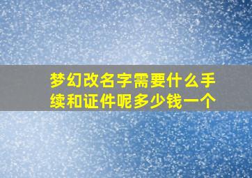 梦幻改名字需要什么手续和证件呢多少钱一个