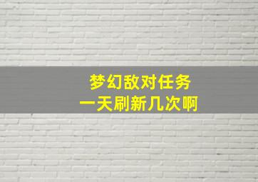 梦幻敌对任务一天刷新几次啊