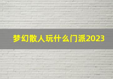 梦幻散人玩什么门派2023