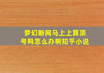 梦幻断网马上上算顶号吗怎么办啊知乎小说