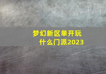 梦幻新区单开玩什么门派2023