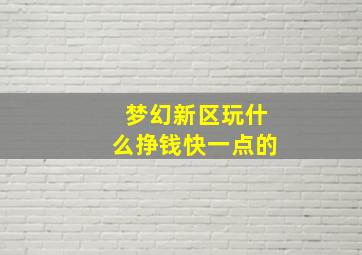 梦幻新区玩什么挣钱快一点的