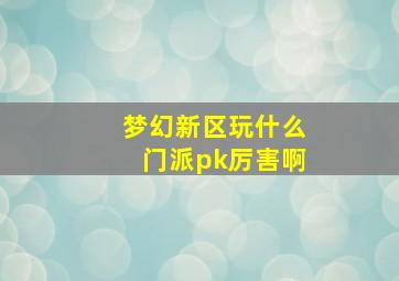 梦幻新区玩什么门派pk厉害啊