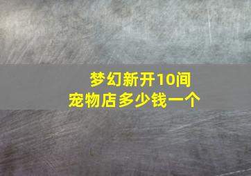 梦幻新开10间宠物店多少钱一个