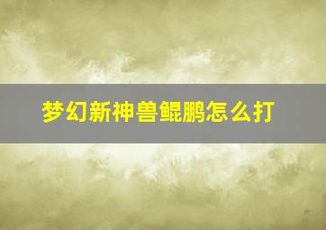 梦幻新神兽鲲鹏怎么打