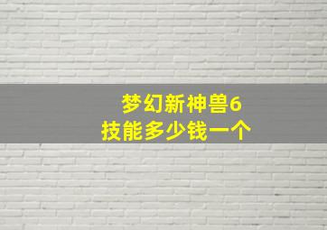 梦幻新神兽6技能多少钱一个