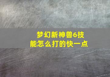 梦幻新神兽6技能怎么打的快一点