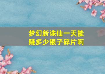 梦幻新诛仙一天能赚多少银子碎片啊