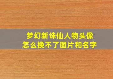 梦幻新诛仙人物头像怎么换不了图片和名字