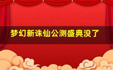 梦幻新诛仙公测盛典没了