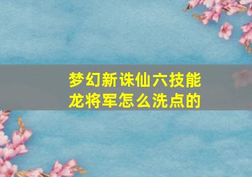 梦幻新诛仙六技能龙将军怎么洗点的