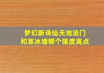 梦幻新诛仙天地法门和寒冰墙哪个强度高点