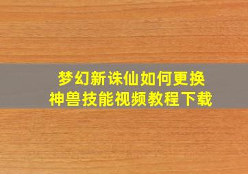 梦幻新诛仙如何更换神兽技能视频教程下载