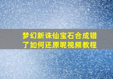 梦幻新诛仙宝石合成错了如何还原呢视频教程