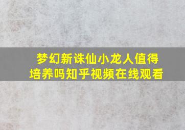 梦幻新诛仙小龙人值得培养吗知乎视频在线观看