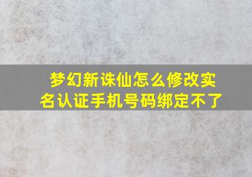 梦幻新诛仙怎么修改实名认证手机号码绑定不了