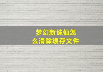 梦幻新诛仙怎么清除缓存文件