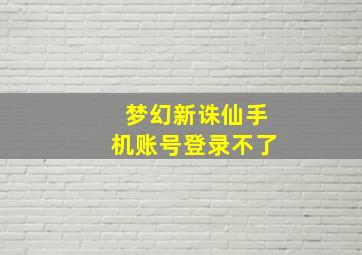 梦幻新诛仙手机账号登录不了