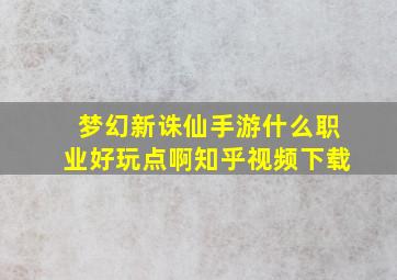 梦幻新诛仙手游什么职业好玩点啊知乎视频下载