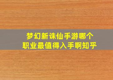 梦幻新诛仙手游哪个职业最值得入手啊知乎