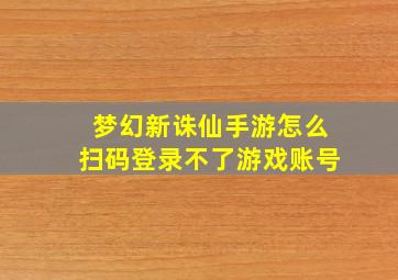 梦幻新诛仙手游怎么扫码登录不了游戏账号