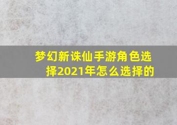 梦幻新诛仙手游角色选择2021年怎么选择的