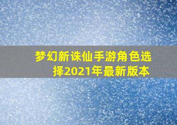 梦幻新诛仙手游角色选择2021年最新版本