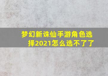 梦幻新诛仙手游角色选择2021怎么选不了了