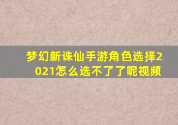 梦幻新诛仙手游角色选择2021怎么选不了了呢视频