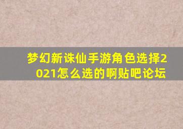 梦幻新诛仙手游角色选择2021怎么选的啊贴吧论坛