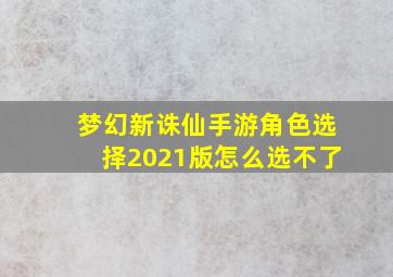 梦幻新诛仙手游角色选择2021版怎么选不了