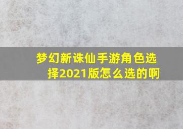 梦幻新诛仙手游角色选择2021版怎么选的啊