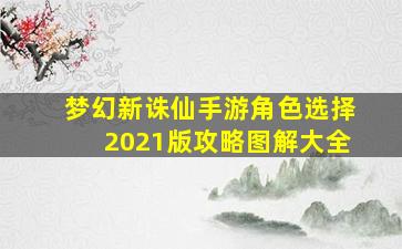 梦幻新诛仙手游角色选择2021版攻略图解大全