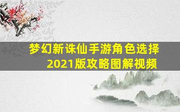 梦幻新诛仙手游角色选择2021版攻略图解视频