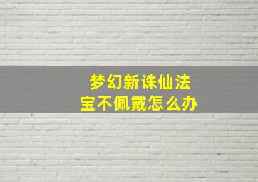 梦幻新诛仙法宝不佩戴怎么办