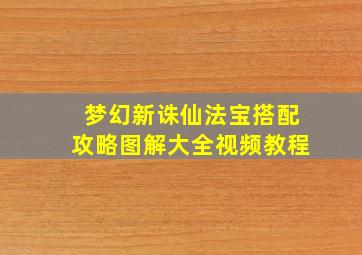 梦幻新诛仙法宝搭配攻略图解大全视频教程