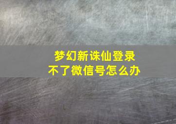 梦幻新诛仙登录不了微信号怎么办