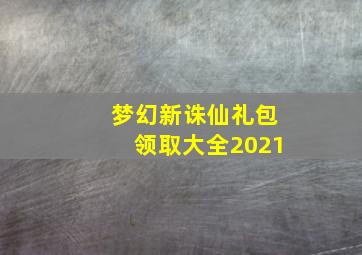 梦幻新诛仙礼包领取大全2021