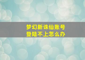 梦幻新诛仙账号登陆不上怎么办