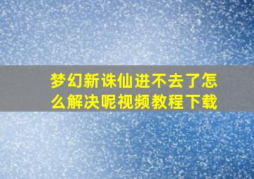 梦幻新诛仙进不去了怎么解决呢视频教程下载