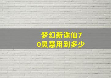 梦幻新诛仙70灵慧用到多少