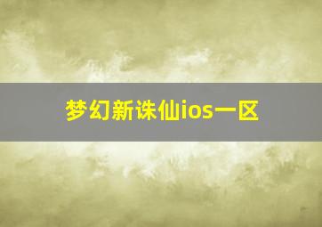 梦幻新诛仙ios一区