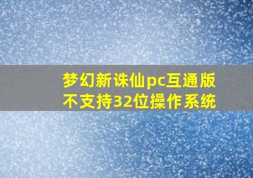 梦幻新诛仙pc互通版不支持32位操作系统